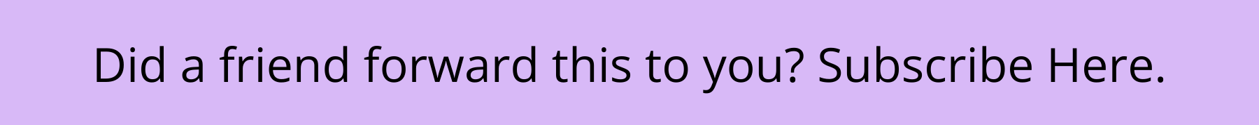 Did a friend forward this to you? Subscribe Here.